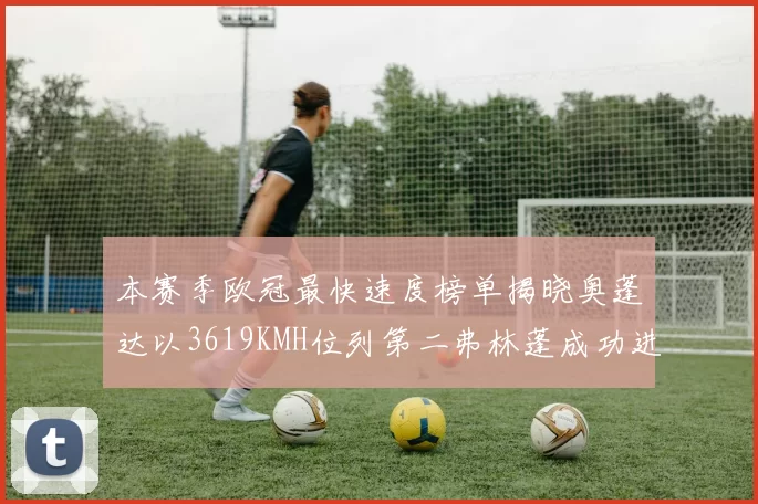 本赛季欧冠最快速度榜单揭晓奥蓬达以3619KMH位列第二弗林蓬成功进军前十