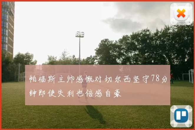 帕福斯主帅感慨对切尔西坚守78分钟即使失利也倍感自豪